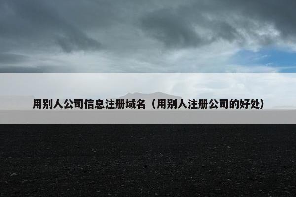 用别人公司信息注册域名（用别人注册公司的好处）