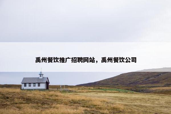 禹州餐饮推广招聘网站，禹州餐饮公司