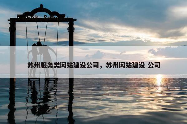 苏州服务类网站建设公司，苏州网站建设 公司