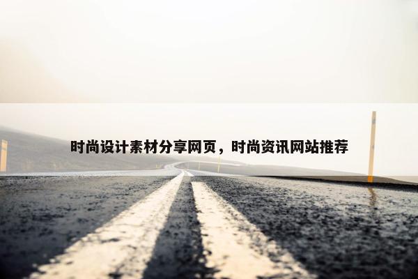 时尚设计素材分享网页，时尚资讯网站推荐