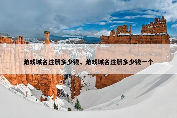 游戏域名注册多少钱，游戏域名注册多少钱一个