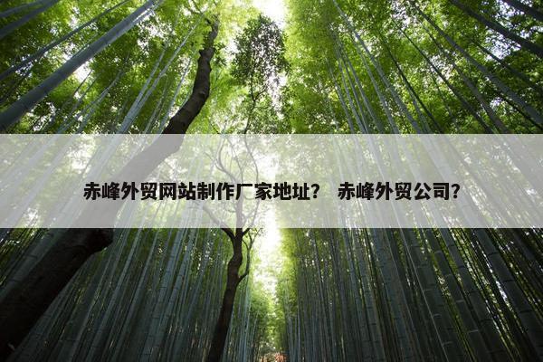赤峰外贸网站制作厂家地址？ 赤峰外贸公司？