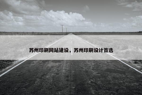 苏州印刷网站建设，苏州印刷设计首选