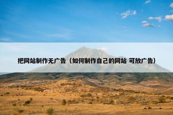 把网站制作无广告（如何制作自己的网站 可放广告）