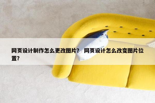 网页设计制作怎么更改图片？ 网页设计怎么改变图片位置？