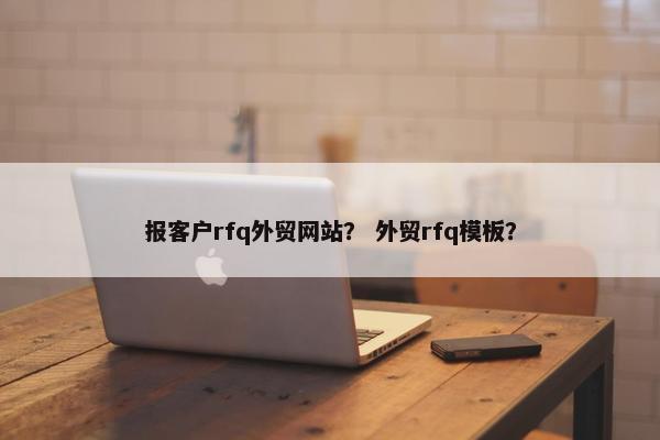 报客户rfq外贸网站？ 外贸rfq模板？