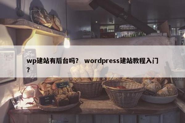 wp建站有后台吗？ wordpress建站教程入门？