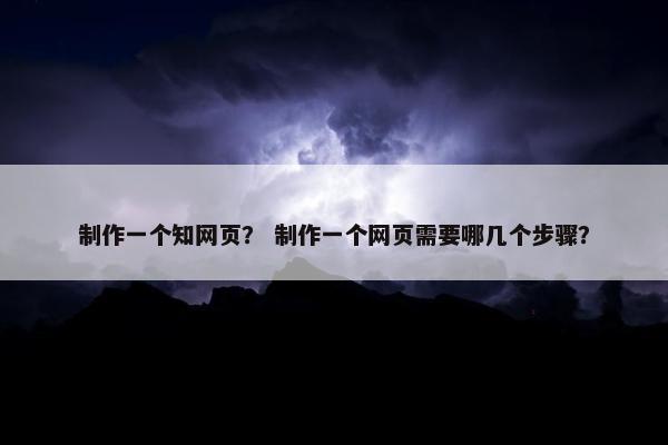 制作一个知网页？ 制作一个网页需要哪几个步骤？