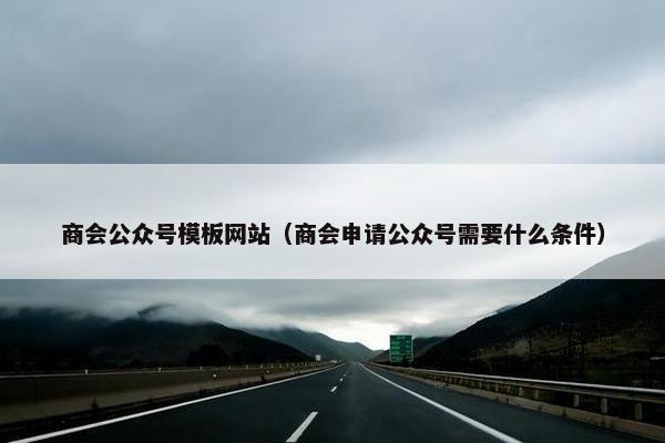 商会公众号模板网站（商会申请公众号需要什么条件）
