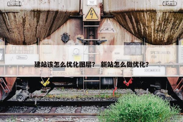 建站该怎么优化图层？ 新站怎么做优化？