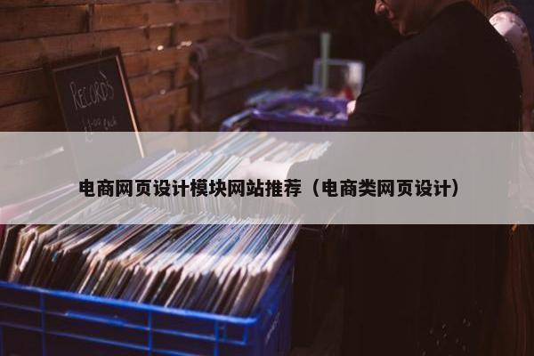 电商网页设计模块网站推荐（电商类网页设计）