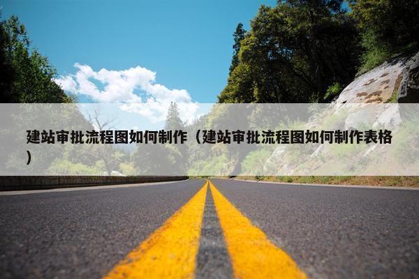 建站审批流程图如何制作（建站审批流程图如何制作表格）