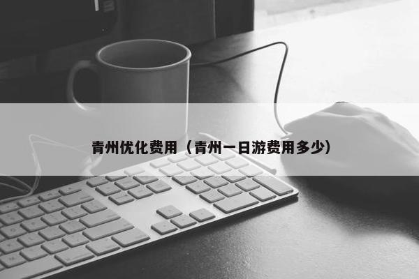 青州优化费用（青州一日游费用多少）