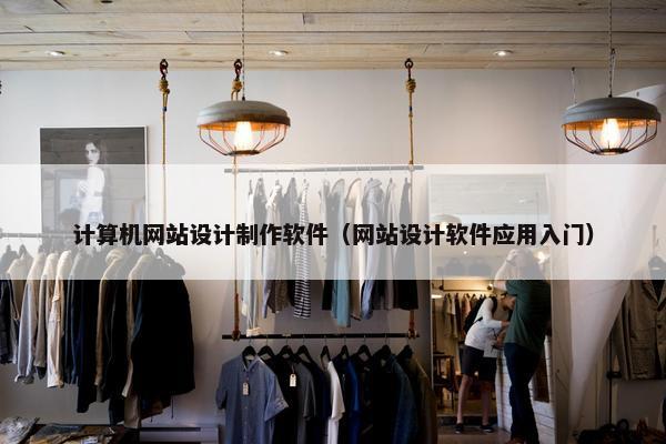 计算机网站设计制作软件（网站设计软件应用入门）