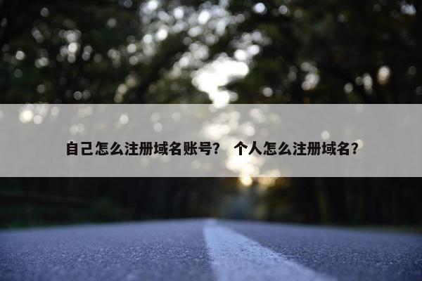 自己怎么注册域名账号？ 个人怎么注册域名？