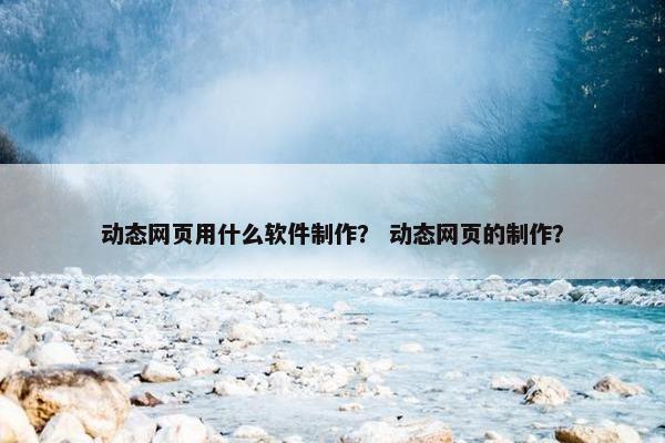 动态网页用什么软件制作？ 动态网页的制作？