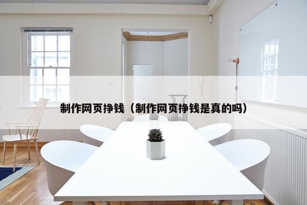 制作网页挣钱（制作网页挣钱是真的吗）