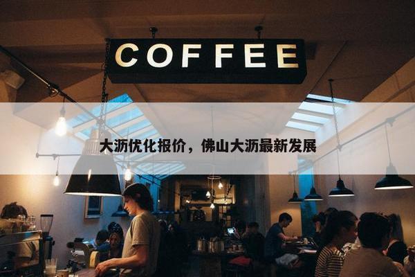 大沥优化报价，佛山大沥最新发展