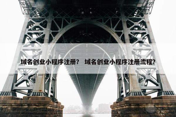 域名创业小程序注册？ 域名创业小程序注册流程？