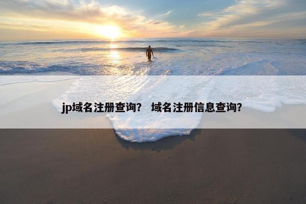 jp域名注册查询？ 域名注册信息查询？