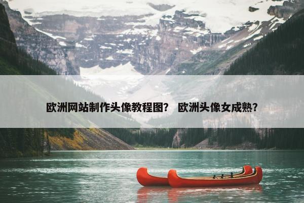 欧洲网站制作头像教程图？ 欧洲头像女成熟？
