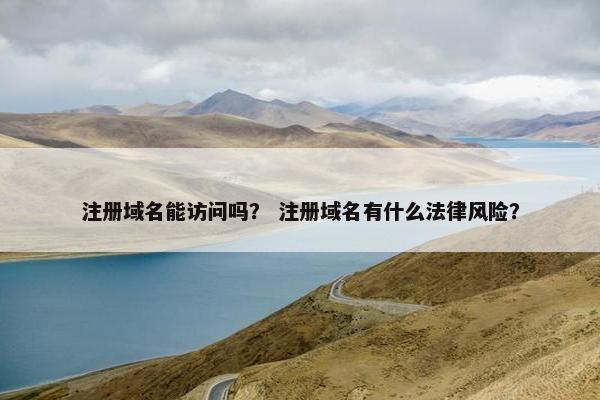 注册域名能访问吗？ 注册域名有什么法律风险？