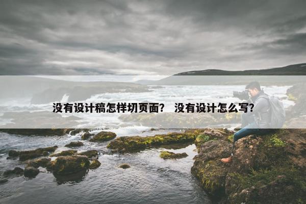 没有设计稿怎样切页面？ 没有设计怎么写？