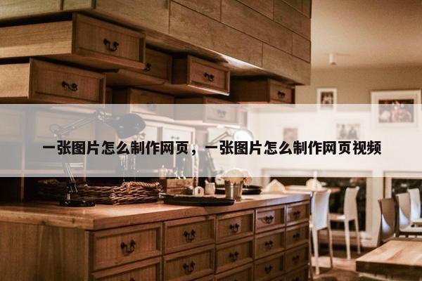 一张图片怎么制作网页，一张图片怎么制作网页视频