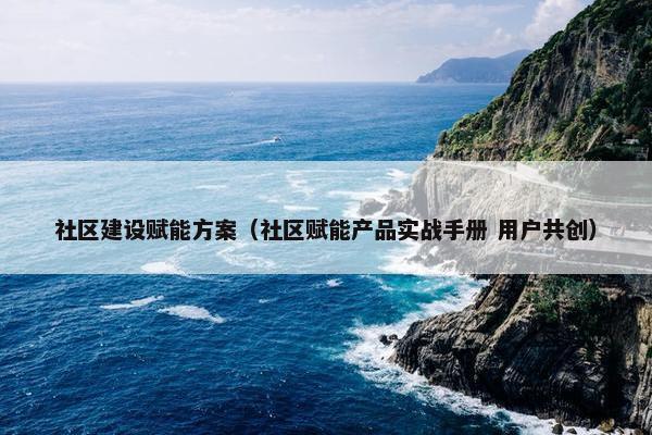 社区建设赋能方案（社区赋能产品实战手册 用户共创）