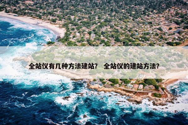 全站仪有几种方法建站？ 全站仪的建站方法？