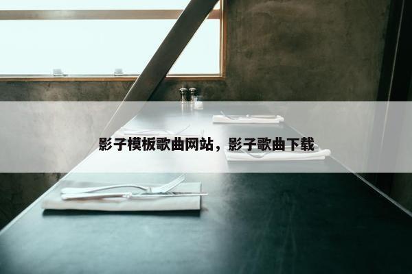 影子模板歌曲网站，影子歌曲下载