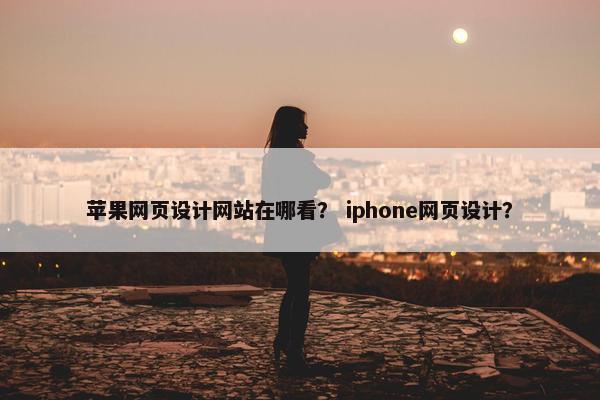 苹果网页设计网站在哪看？ iphone网页设计？