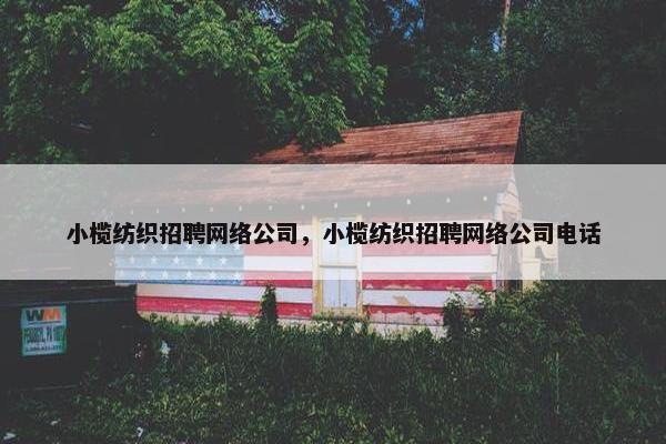 小榄纺织招聘网络公司，小榄纺织招聘网络公司电话
