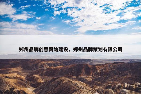 郑州品牌创意网站建设，郑州品牌策划有限公司