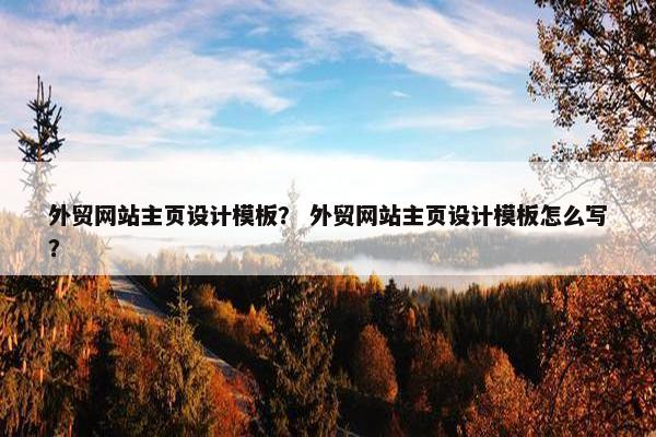 外贸网站主页设计模板？ 外贸网站主页设计模板怎么写？