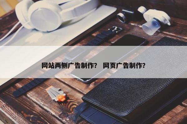 网站两侧广告制作？ 网页广告制作？