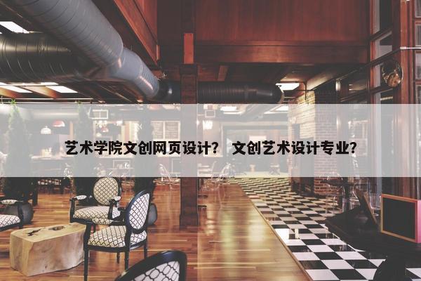 艺术学院文创网页设计？ 文创艺术设计专业？