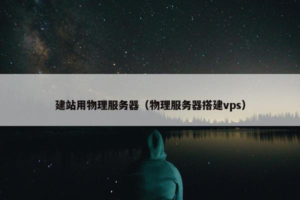 建站用物理服务器（物理服务器搭建vps）