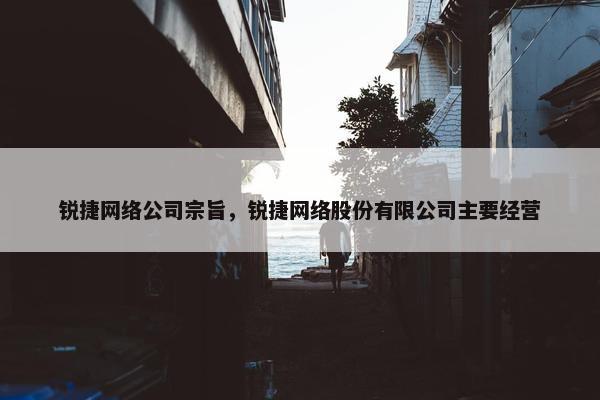 锐捷网络公司宗旨，锐捷网络股份有限公司主要经营