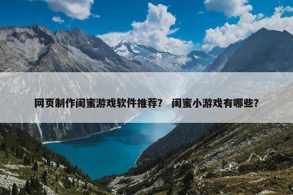 网页制作闺蜜游戏软件推荐？ 闺蜜小游戏有哪些？
