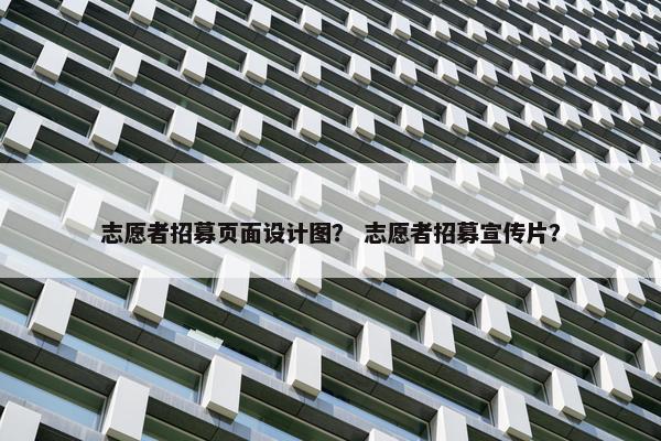 志愿者招募页面设计图？ 志愿者招募宣传片？