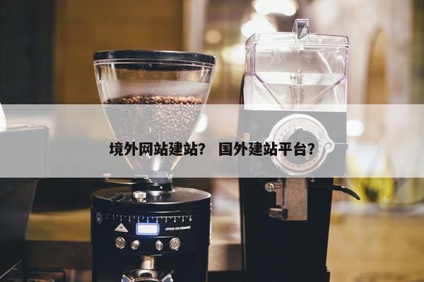 境外网站建站？ 国外建站平台？