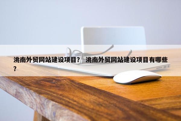 洮南外贸网站建设项目？ 洮南外贸网站建设项目有哪些？