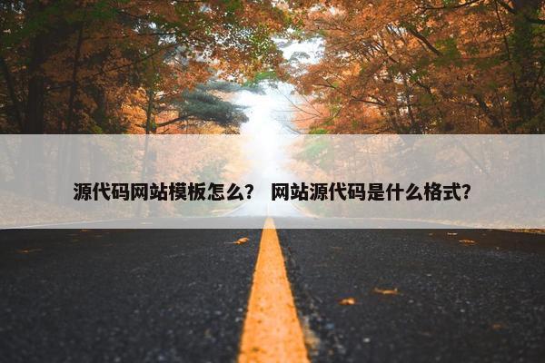 源代码网站模板怎么？ 网站源代码是什么格式？