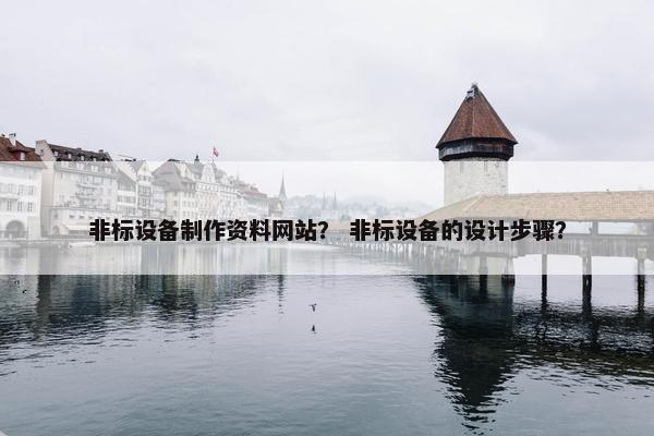 非标设备制作资料网站？ 非标设备的设计步骤？