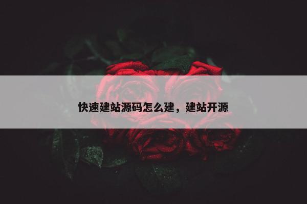 快速建站源码怎么建，建站开源