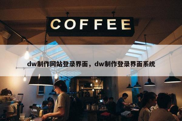 dw制作网站登录界面，dw制作登录界面系统
