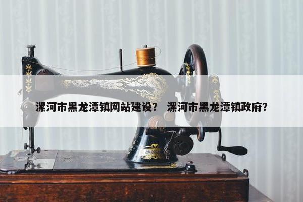 漯河市黑龙潭镇网站建设？ 漯河市黑龙潭镇政府？