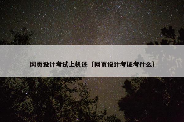 网页设计考试上机还（网页设计考证考什么）