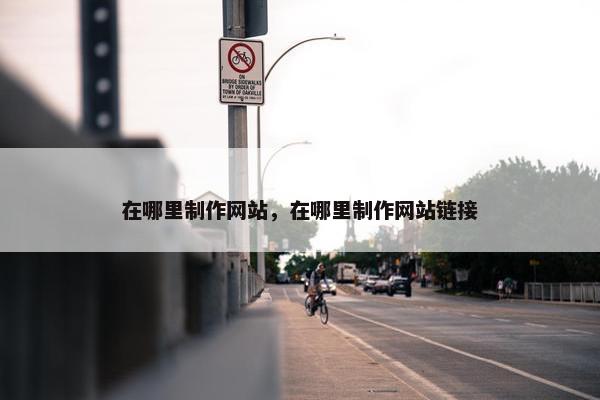在哪里制作网站，在哪里制作网站链接